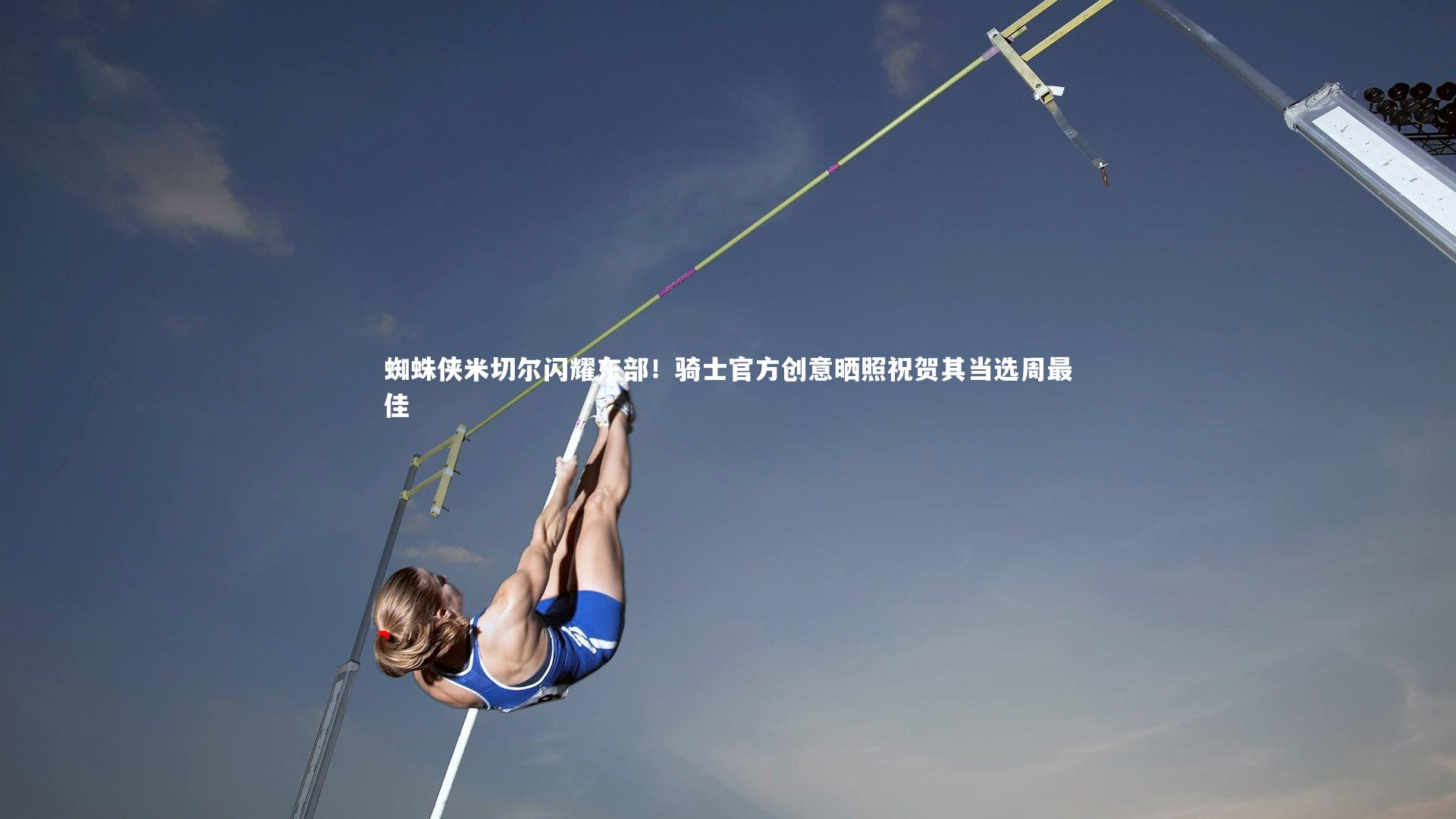 蜘蛛侠米切尔闪耀东部！骑士官方创意晒照祝贺其当选周最佳