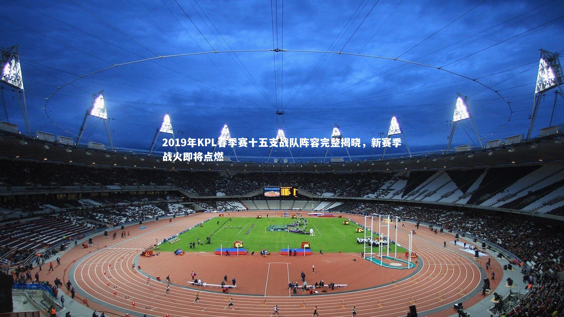 2019年KPL春季赛十五支战队阵容完整揭晓,新赛季战火即将点燃