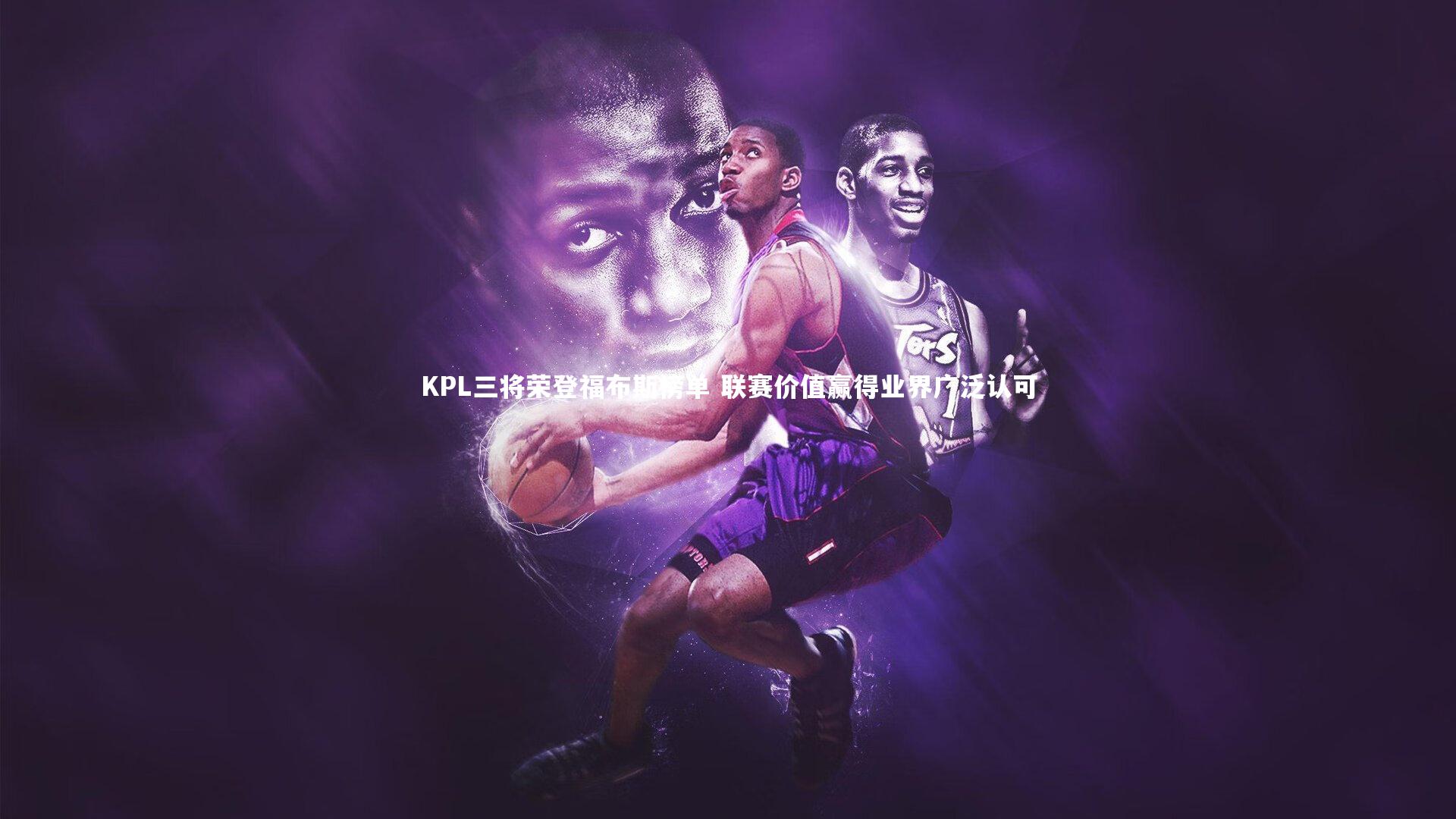KPL三将荣登福布斯榜单 联赛价值赢得业界广泛认可