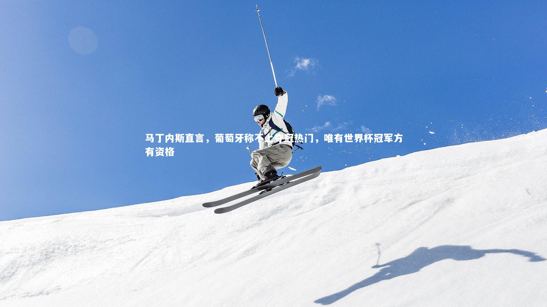 马丁内斯直言，葡萄牙称不上夺冠热门，唯有世界杯冠军方有资格