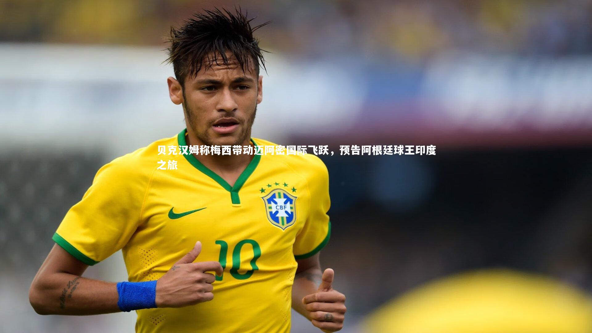 贝克汉姆称梅西带动迈阿密国际飞跃,预告阿根廷球王印度之旅