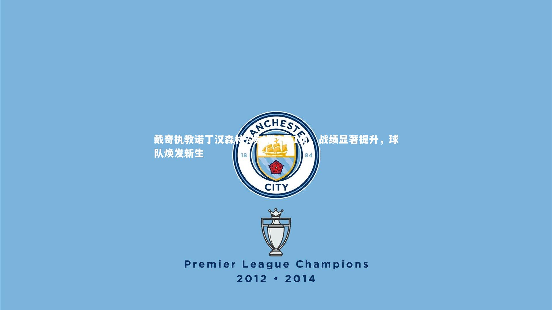 戴奇执教诺丁汉森林7场4胜2平1负,战绩显著提升,球队焕发新生