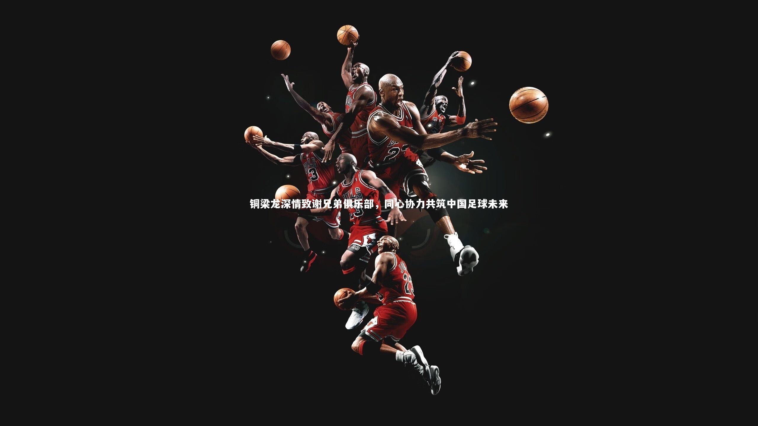 YY易游体育_铜梁龙深情致谢兄弟俱乐部，同心协力共筑中国足球未来